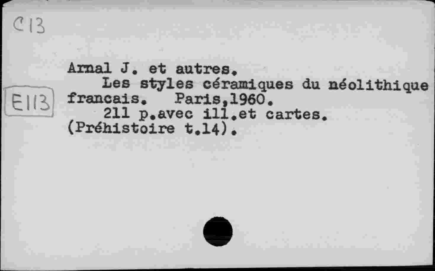 ﻿Arnal J, et autres»
Les styles céramiques du néolithique français. Paris,I960.
211 p,avec ill.et cartes.
(Préhistoire t.14).